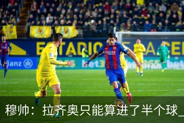 穆帅：拉齐奥只能算进了半个球 这样踢在英超没人看